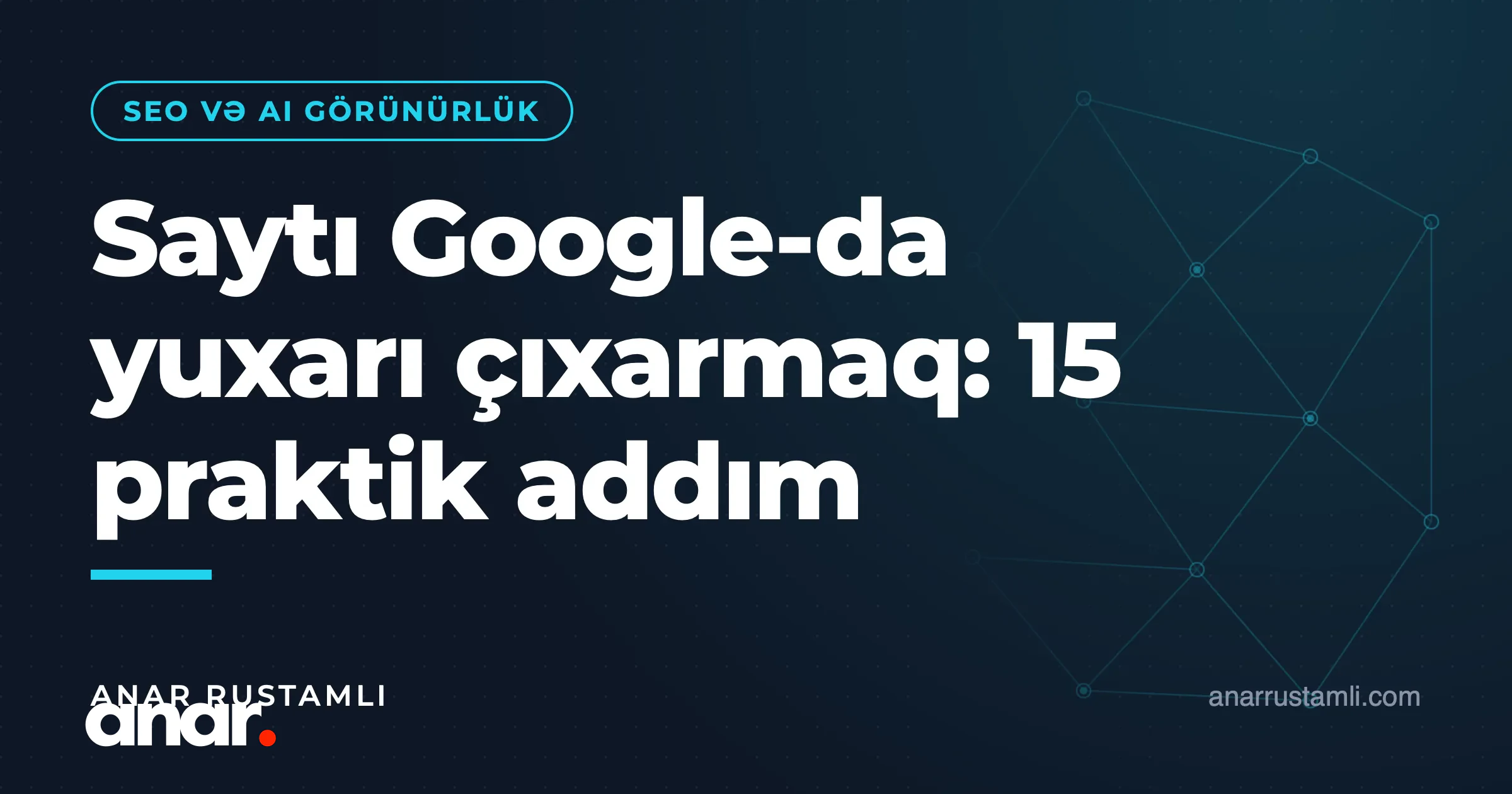 Saytı Google-da yuxarı çıxarmaq: 15 praktik addım — Anar Rustamli