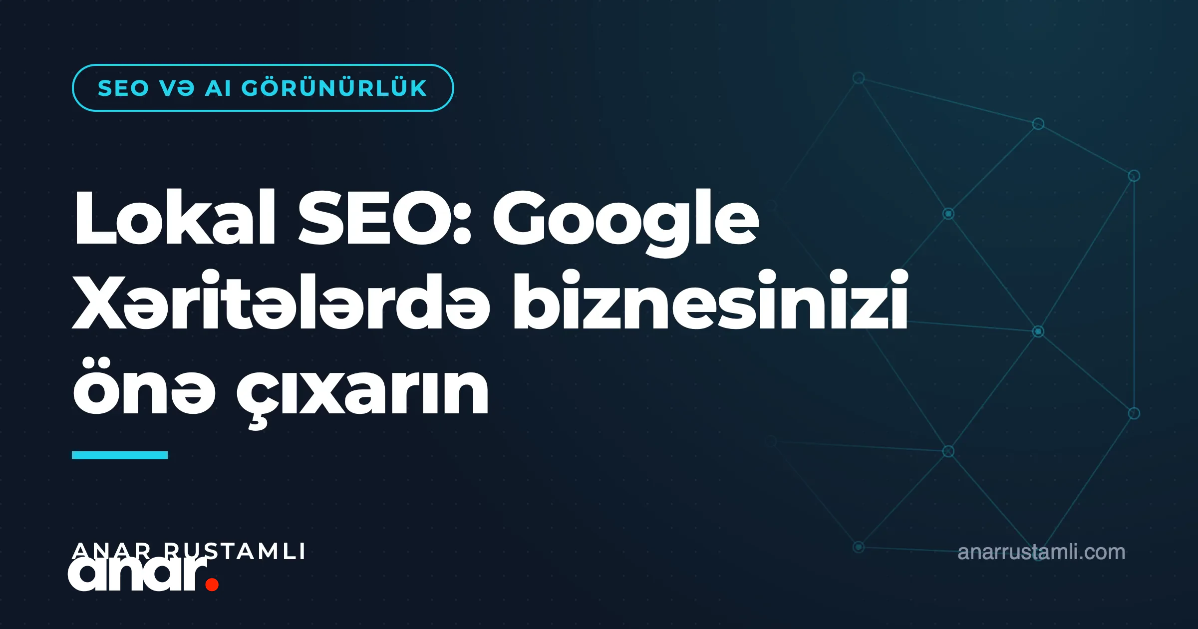 Lokal SEO: Google Xəritələrdə biznesinizi önə çıxarın — Anar Rustamli