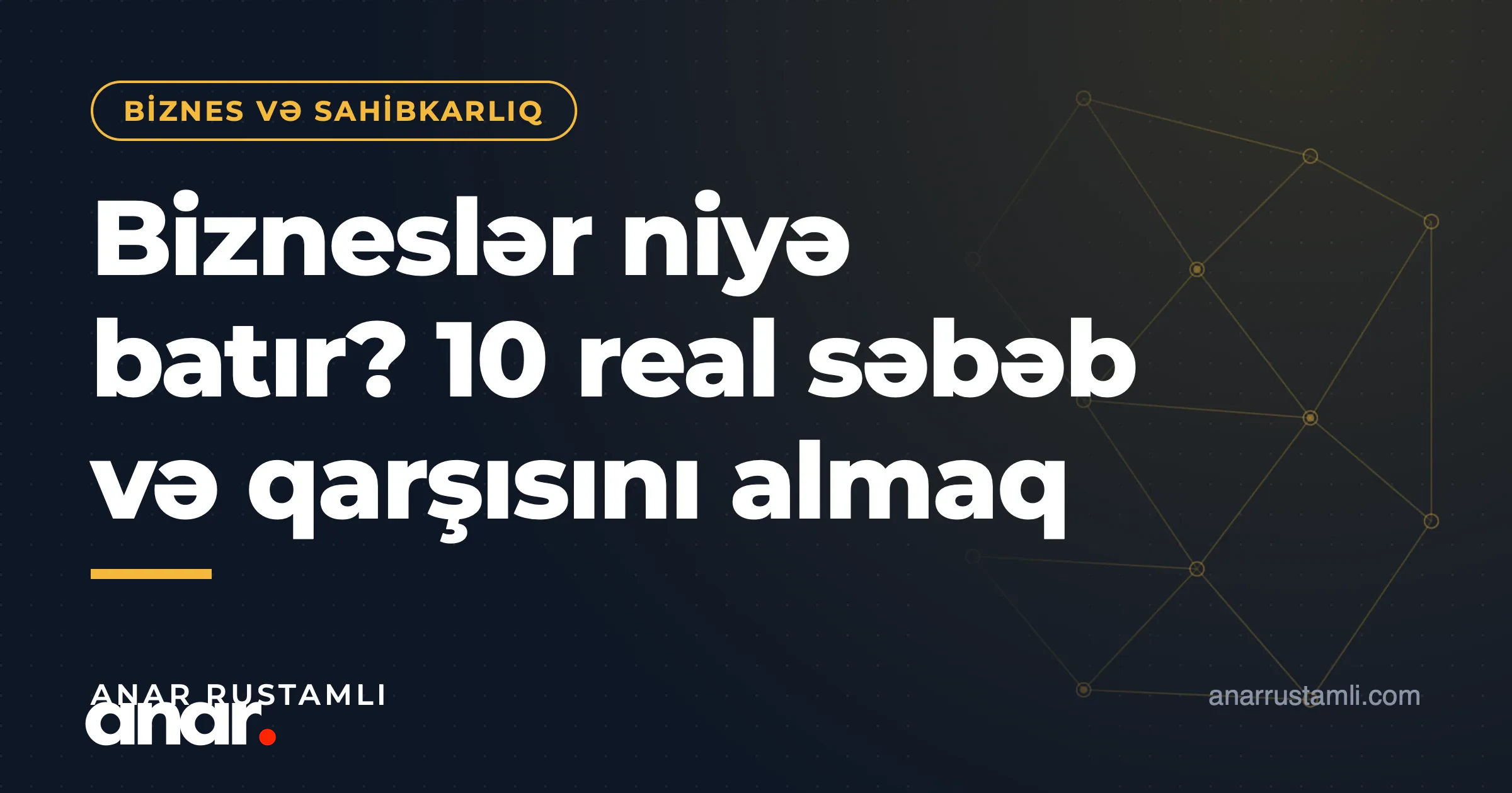Bizneslər niyə batır? 10 real səbəb və qarşısını almaq — Anar Rustamli