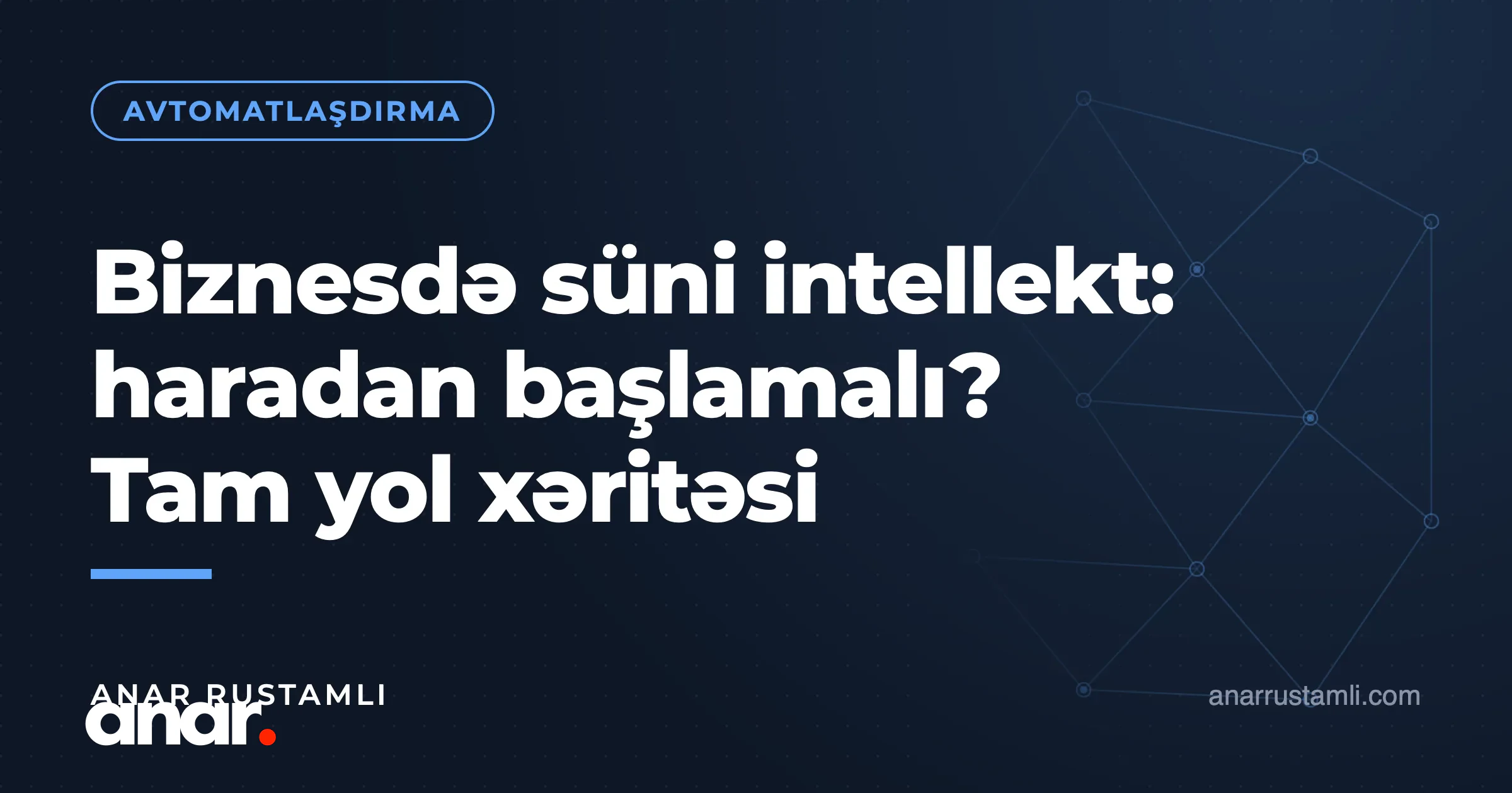 Biznesdə süni intellekt: haradan başlamalı? Tam yol xəritəsi — Anar Rustamli