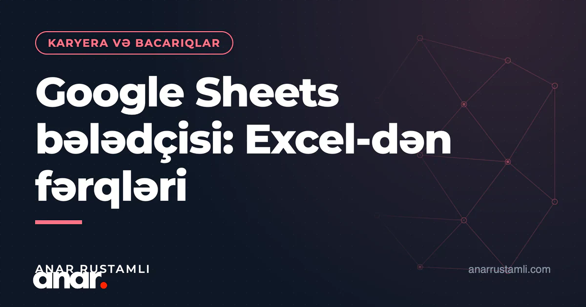 Google Sheets bələdçisi: Excel-dən fərqləri — Anar Rustamli