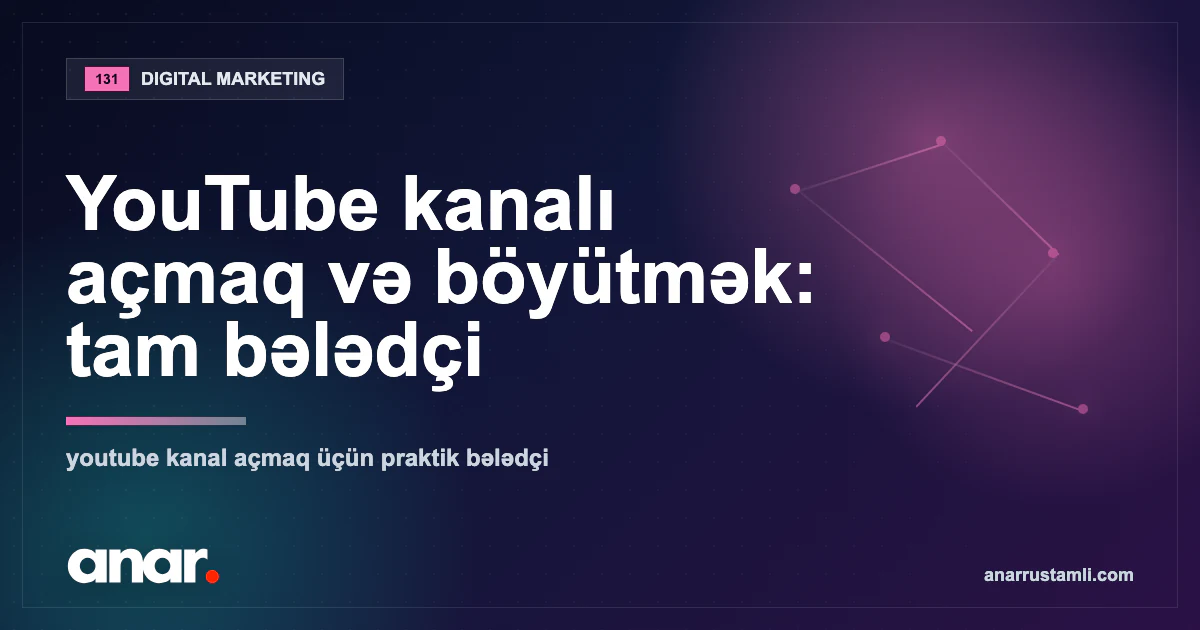 YouTube kanalı açmaq və böyütmək: tam bələdçi — Anar Rustamli