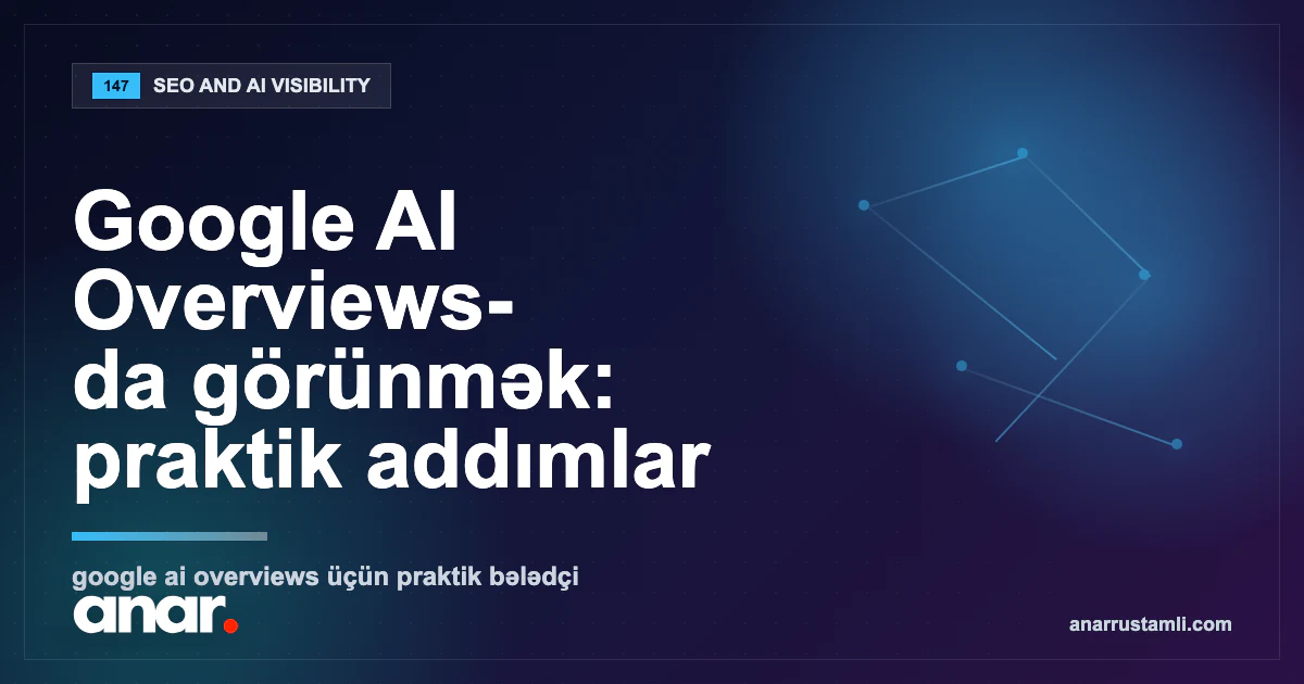 Google AI Overviews-da görünmək: praktik addımlar — Anar Rustamli